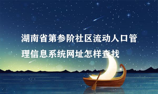 湖南省第参阶社区流动人口管理信息系统网址怎样查找