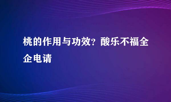 桃的作用与功效？酸乐不福全企电请