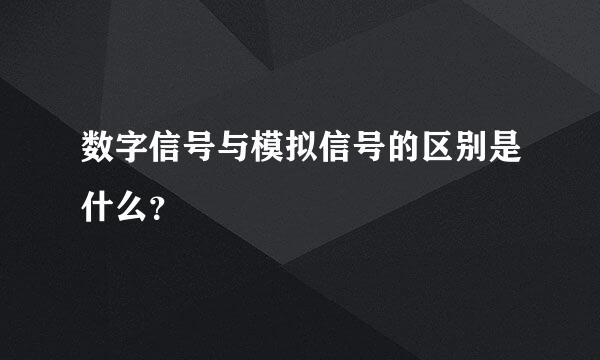 数字信号与模拟信号的区别是什么？