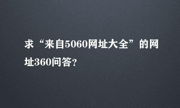 求“来自5060网址大全”的网址360问答？