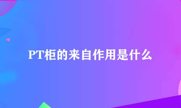 PT柜的来自作用是什么