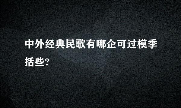 中外经典民歌有哪企可过模季括些?