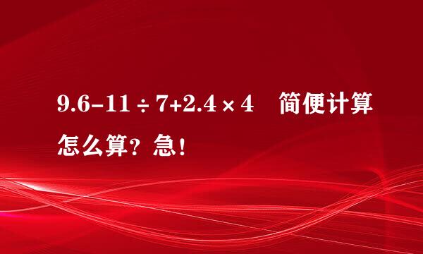 9.6-11÷7+2.4×4 简便计算怎么算？急！