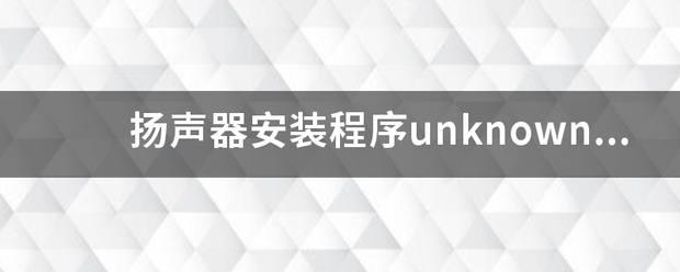 扬声器安装程序unknown什么意思？