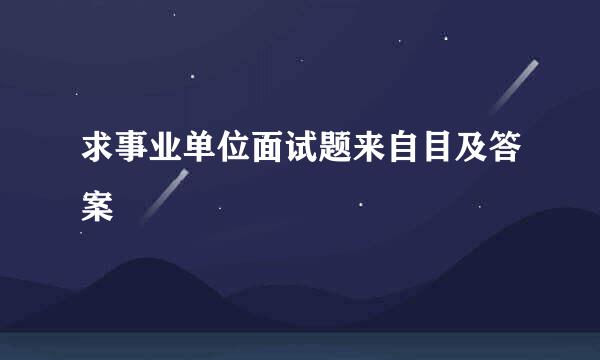 求事业单位面试题来自目及答案