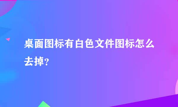 桌面图标有白色文件图标怎么去掉？