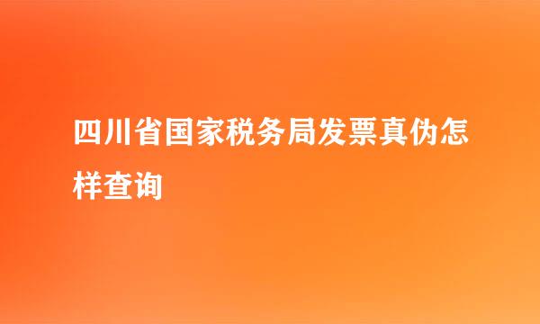 四川省国家税务局发票真伪怎样查询