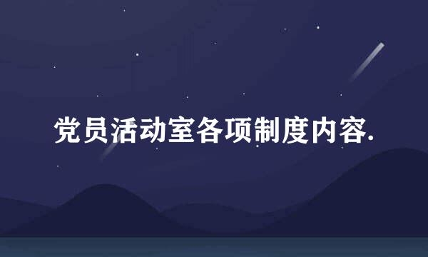 党员活动室各项制度内容.