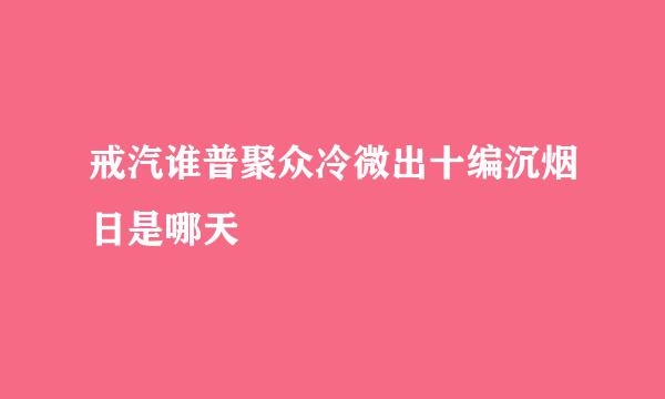 戒汽谁普聚众冷微出十编沉烟日是哪天