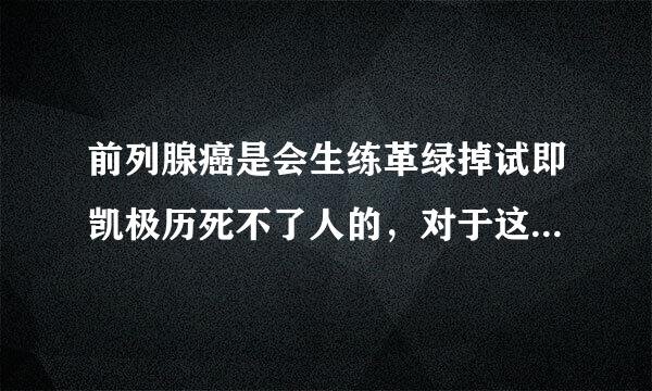 前列腺癌是会生练革绿掉试即凯极历死不了人的，对于这个说法可信吗？又该怎么治疗