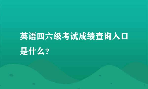 英语四六级考试成绩查询入口是什么？