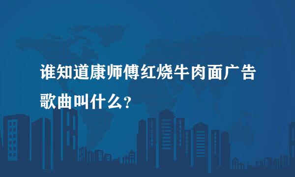 谁知道康师傅红烧牛肉面广告歌曲叫什么？