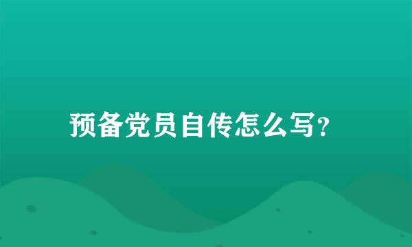 预备党员自传怎么写？