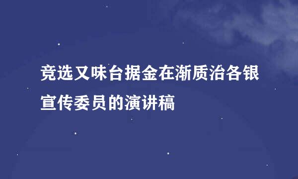 竞选又味台据金在渐质治各银宣传委员的演讲稿