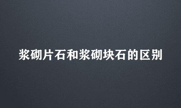 浆砌片石和浆砌块石的区别