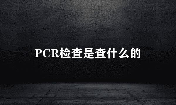 PCR检查是查什么的