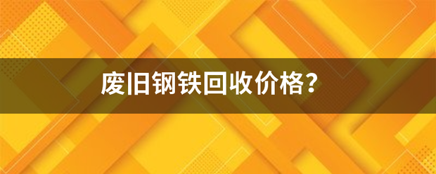 废旧钢来自铁回收价格？