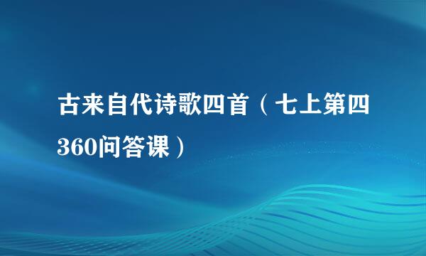 古来自代诗歌四首（七上第四360问答课）