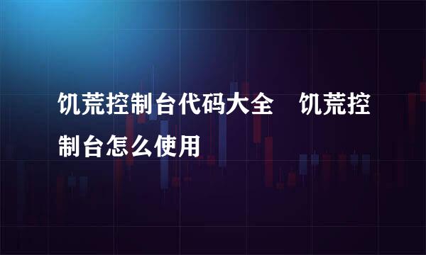 饥荒控制台代码大全 饥荒控制台怎么使用