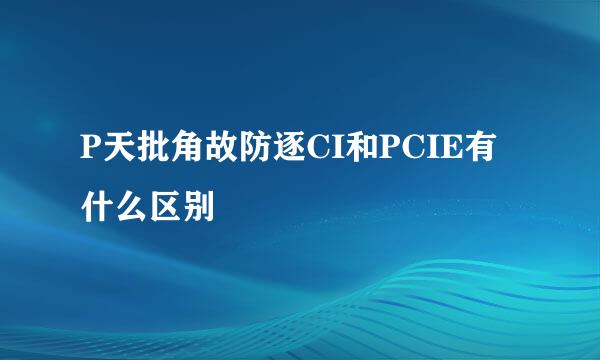 P天批角故防逐CI和PCIE有什么区别