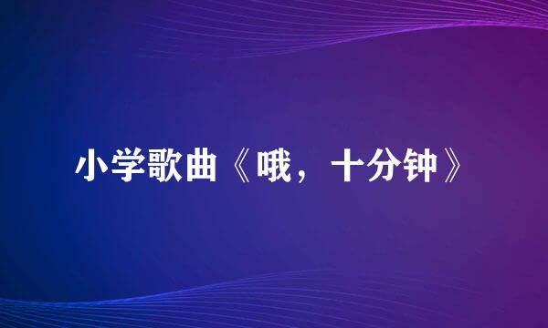 小学歌曲《哦，十分钟》