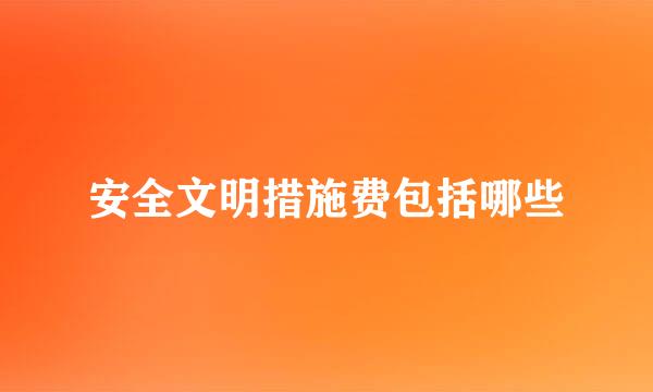 安全文明措施费包括哪些