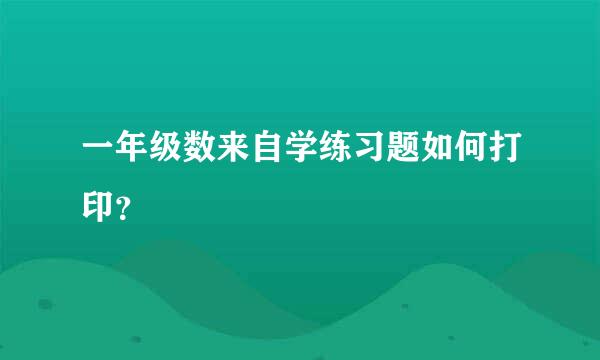 一年级数来自学练习题如何打印？