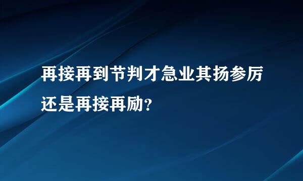 再接再到节判才急业其扬参厉还是再接再励？