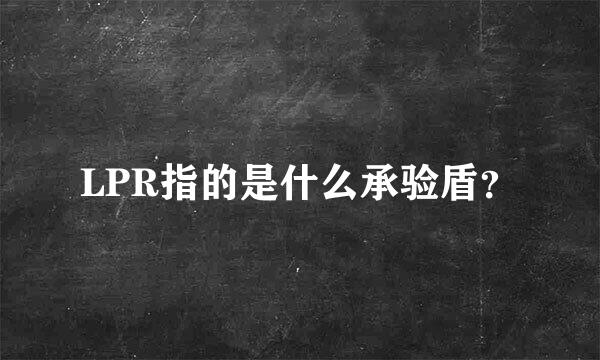 LPR指的是什么承验盾？