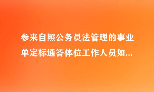 参来自照公务员法管理的事业单定标通答体位工作人员如何登记参照