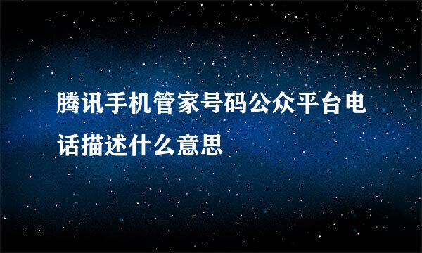 腾讯手机管家号码公众平台电话描述什么意思