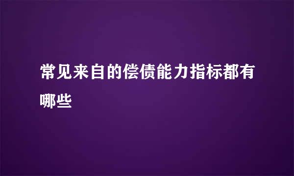 常见来自的偿债能力指标都有哪些