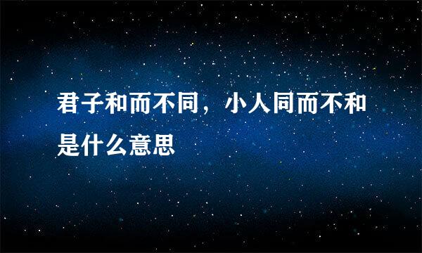 君子和而不同，小人同而不和是什么意思