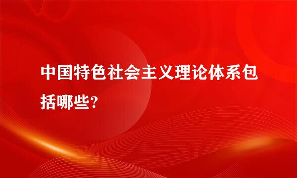 中国特色社会主义理论体系包括哪些?