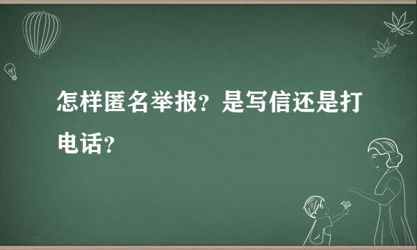 怎样匿名举报？是写信还是打电话？