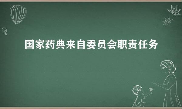 国家药典来自委员会职责任务