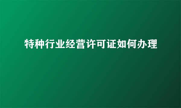 特种行业经营许可证如何办理