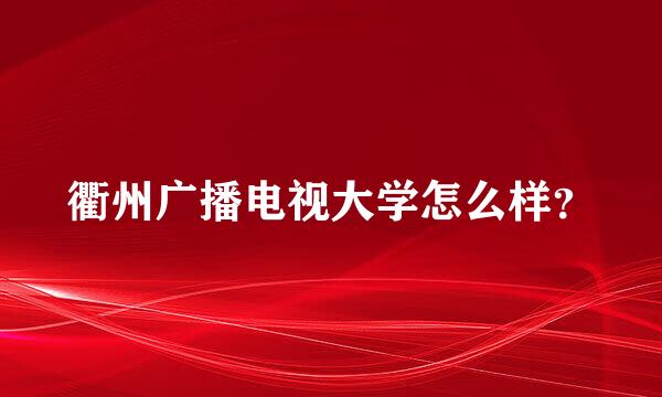 衢州广播电视大学怎么样？