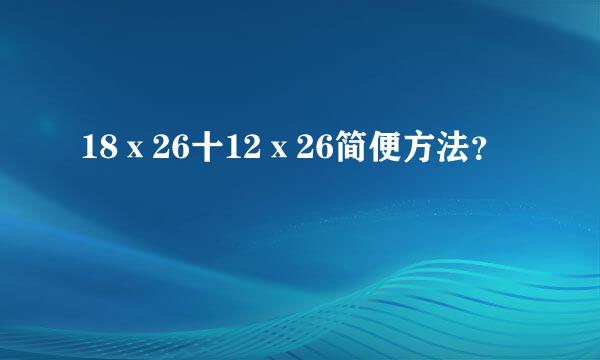 18ⅹ26十12ⅹ26简便方法？