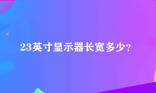 23英寸显示器长宽多少？