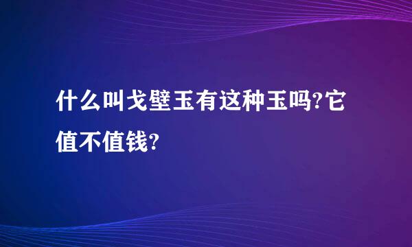 什么叫戈壁玉有这种玉吗?它值不值钱?