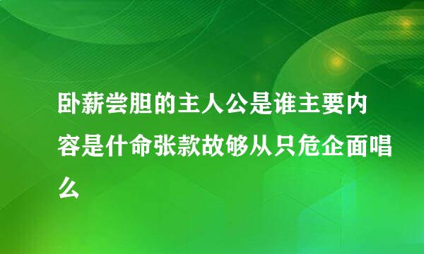 卧薪尝胆的主人公是谁主要内容是什命张款故够从只危企面唱么