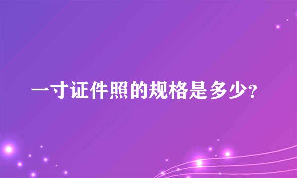 一寸证件照的规格是多少？