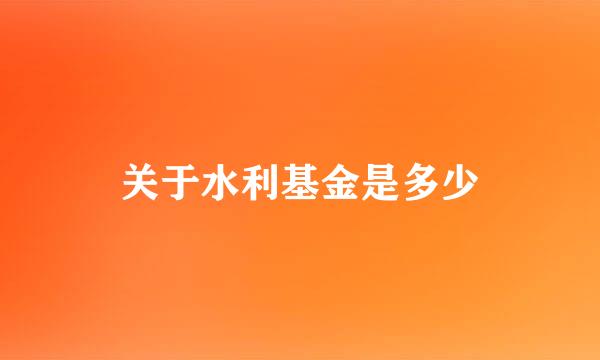 关于水利基金是多少