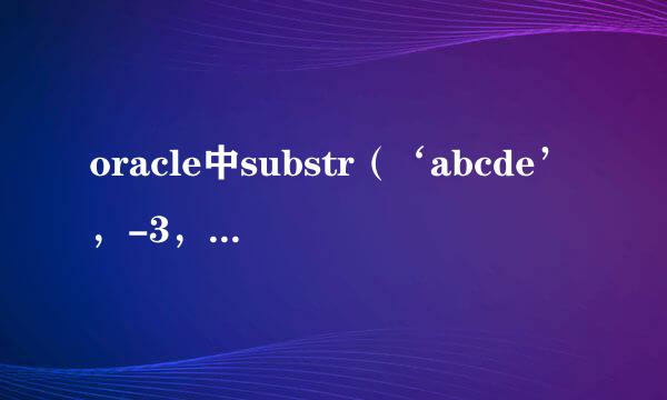 oracle中substr（‘abcde’，-3，3）是什么意思