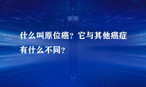 什么叫原位癌？它与其他癌症有什么不同？