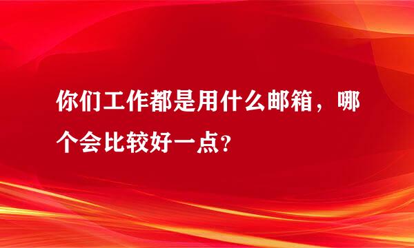 你们工作都是用什么邮箱，哪个会比较好一点？