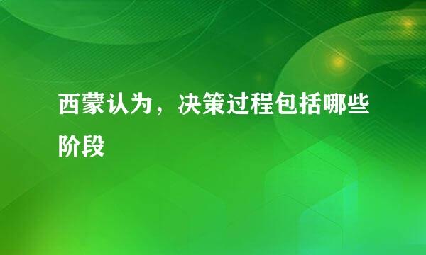 西蒙认为，决策过程包括哪些阶段