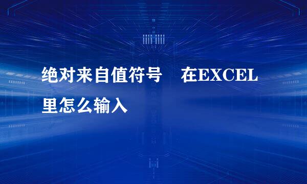 绝对来自值符号 在EXCEL里怎么输入