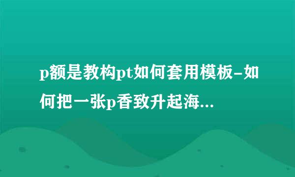 p额是教构pt如何套用模板-如何把一张p香致升起海pt的模板放到另外一张ppt里？